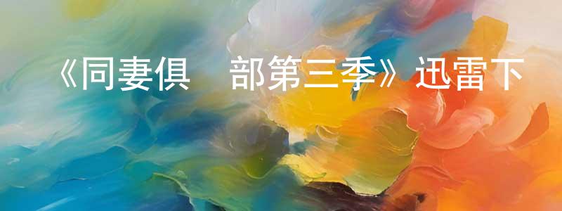 陳興奇發布《同妻俱樂部第三季》迅雷下載/在線觀看-都市情感-美劇天堂